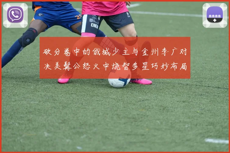 砍分卷中的俄城少主与金州李广对决美髯公怒火中烧智多星巧妙布局