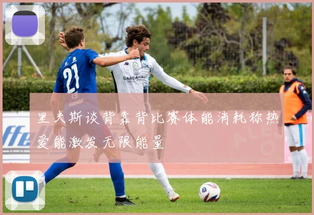 里夫斯谈背靠背比赛体能消耗称热爱能激发无限能量