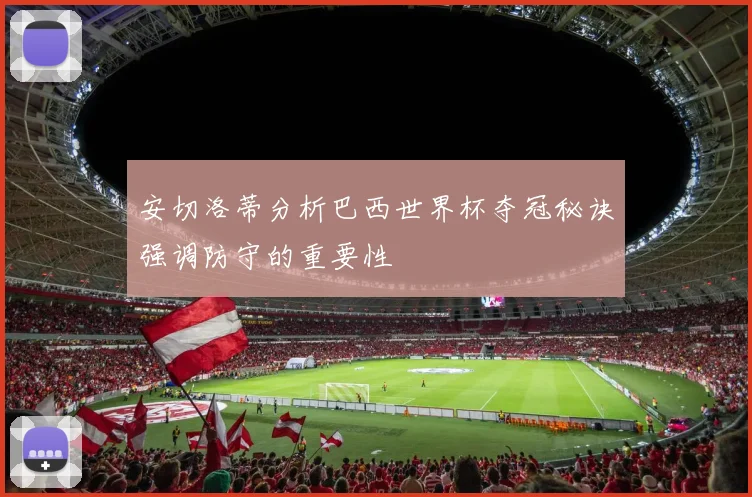 安切洛蒂分析巴西世界杯夺冠秘诀强调防守的重要性
