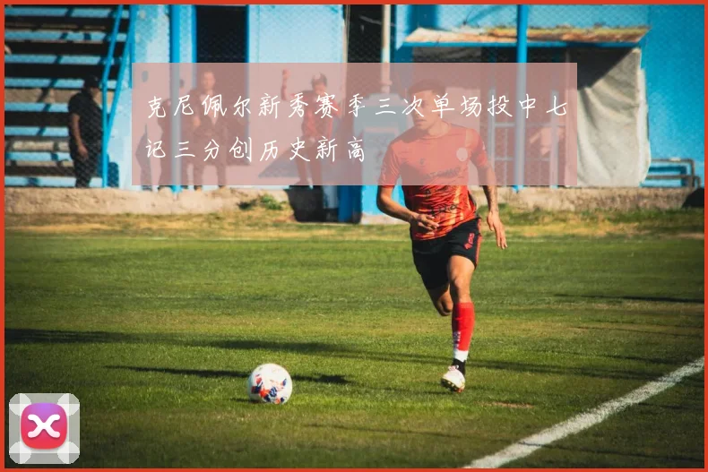 克尼佩尔新秀赛季三次单场投中七记三分创历史新高