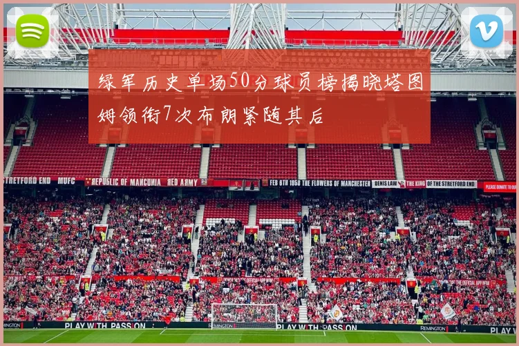 绿军历史单场50分球员榜揭晓塔图姆领衔7次布朗紧随其后