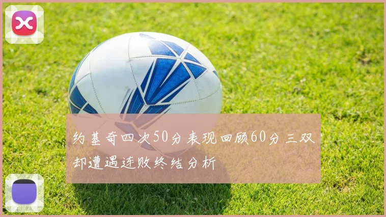 约基奇四次50分表现回顾60分三双却遭遇连败终结分析