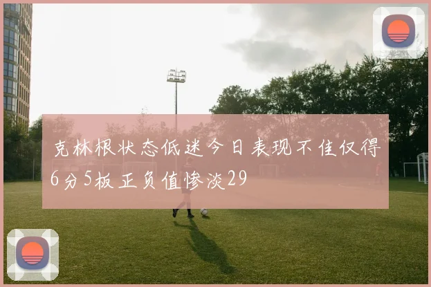 克林根状态低迷今日表现不佳仅得6分5板正负值惨淡29
