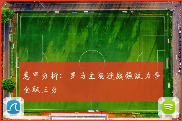 意甲分析：罗马主场迎战强敌力争全取三分