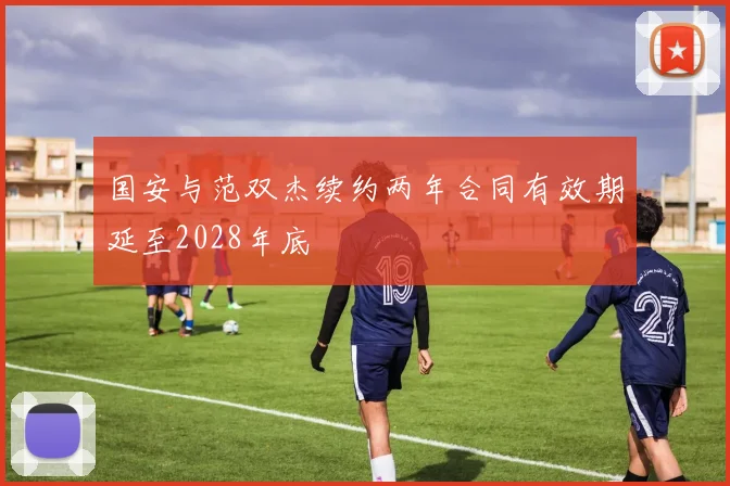 国安与范双杰续约两年合同有效期延至2028年底