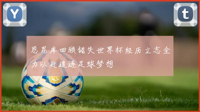 恩昆库回顾错失世界杯经历立志全力以赴追逐足球梦想