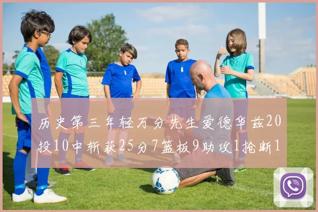 历史第三年轻万分先生爱德华兹20投10中斩获25分7篮板9助攻1抢断1盖帽