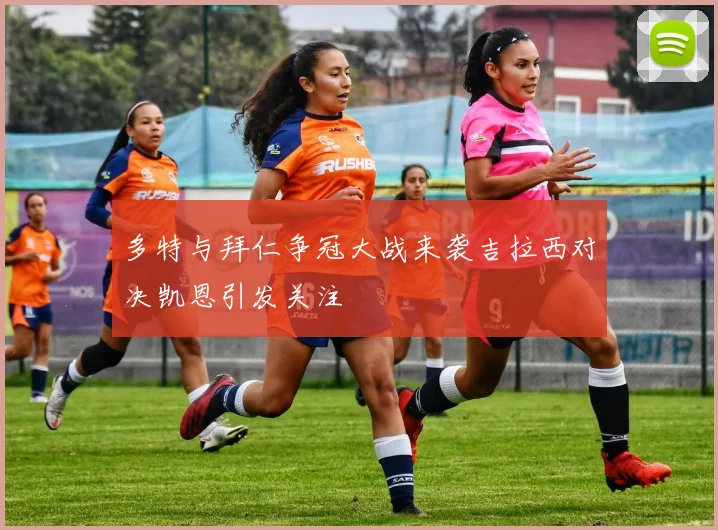 多特与拜仁争冠大战来袭吉拉西对决凯恩引发关注