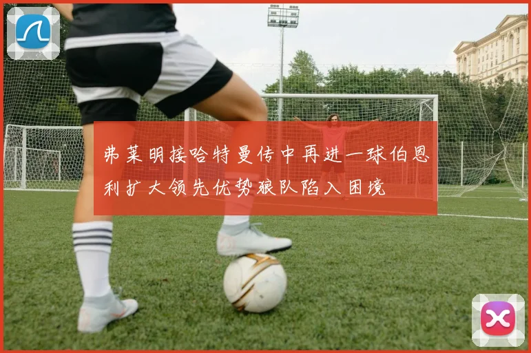 弗莱明接哈特曼传中再进一球伯恩利扩大领先优势狼队陷入困境