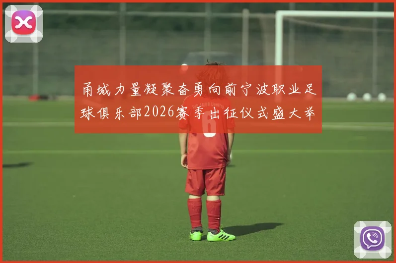 甬城力量凝聚奋勇向前宁波职业足球俱乐部2026赛季出征仪式盛大举行