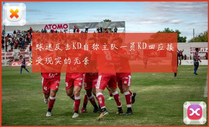 球迷反击KD自称主队一员KD回应接受现实的无奈