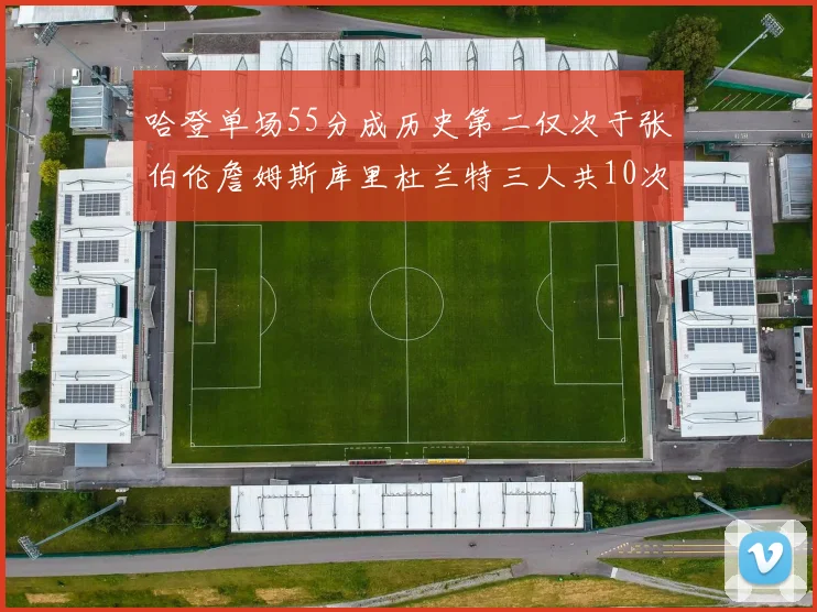哈登单场55分成历史第二仅次于张伯伦詹姆斯库里杜兰特三人共10次