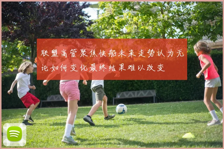 联盟高管聚焦快船未来走势认为无论如何变化最终结果难以改变