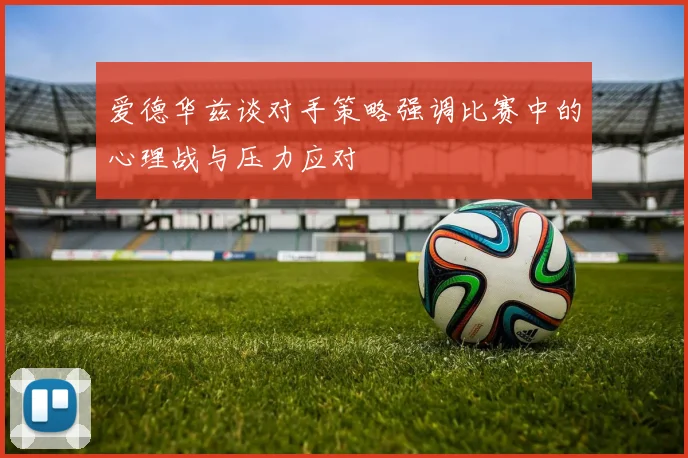 爱德华兹谈对手策略强调比赛中的心理战与压力应对
