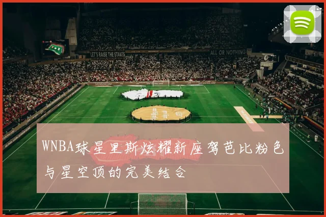 WNBA球星里斯炫耀新座驾芭比粉色与星空顶的完美结合