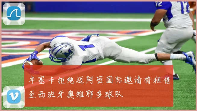 丰塞卡拒绝迈阿密国际邀请将租借至西班牙奥维耶多球队