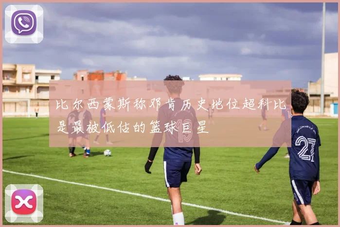 比尔西蒙斯称邓肯历史地位超科比是最被低估的篮球巨星