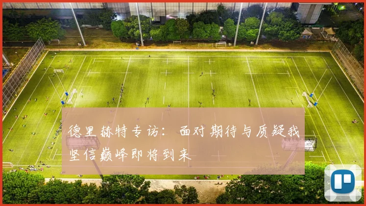 德里赫特专访：面对期待与质疑我坚信巅峰即将到来