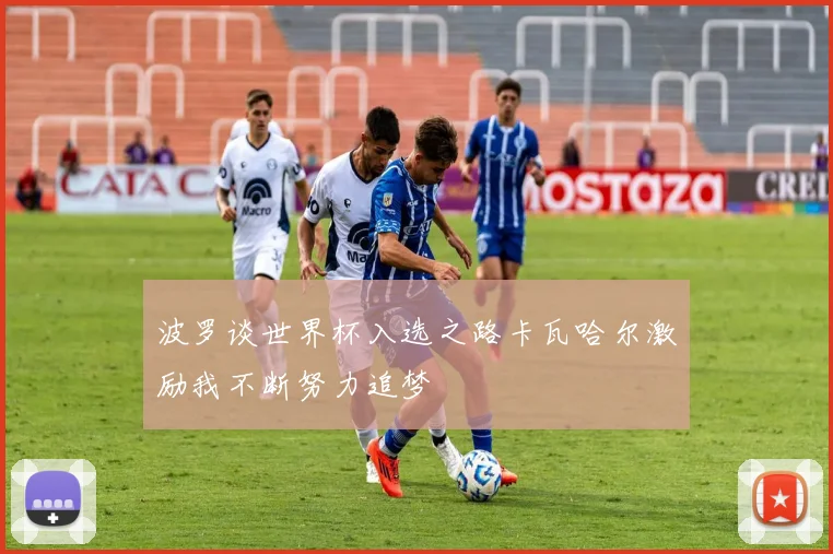 波罗谈世界杯入选之路卡瓦哈尔激励我不断努力追梦