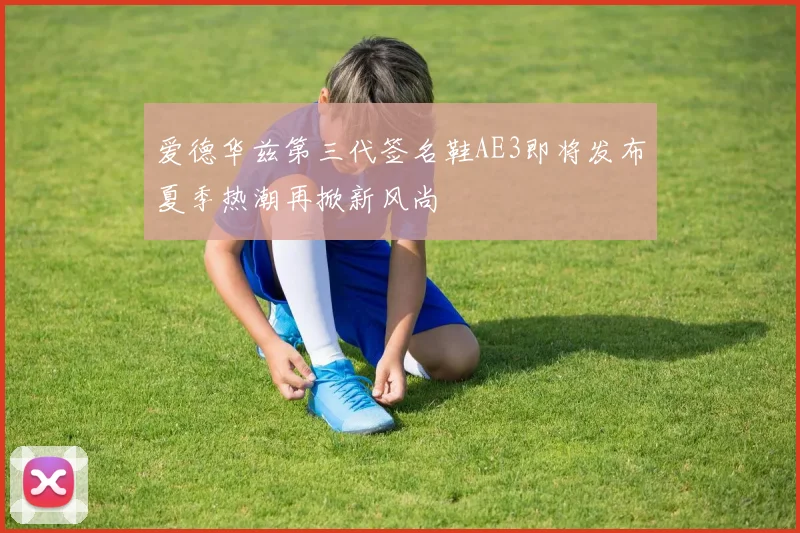 爱德华兹第三代签名鞋AE3即将发布夏季热潮再掀新风尚