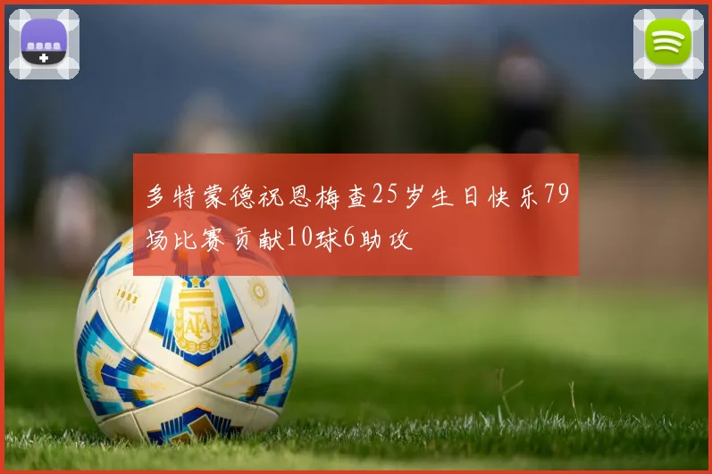 多特蒙德祝恩梅查25岁生日快乐79场比赛贡献10球6助攻