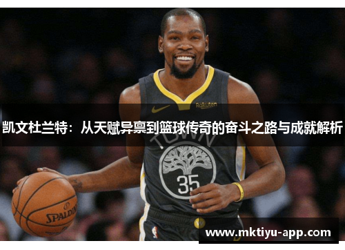 凯文杜兰特：从天赋异禀到篮球传奇的奋斗之路与成就解析