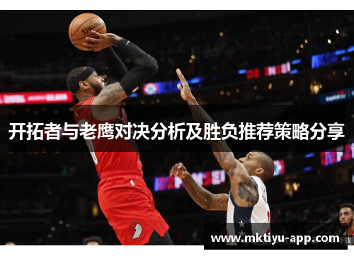 开拓者与老鹰对决分析及胜负推荐策略分享
