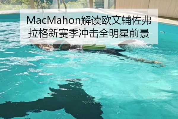 MacMahon解读欧文辅佐弗拉格新赛季冲击全明星前景（MK）
