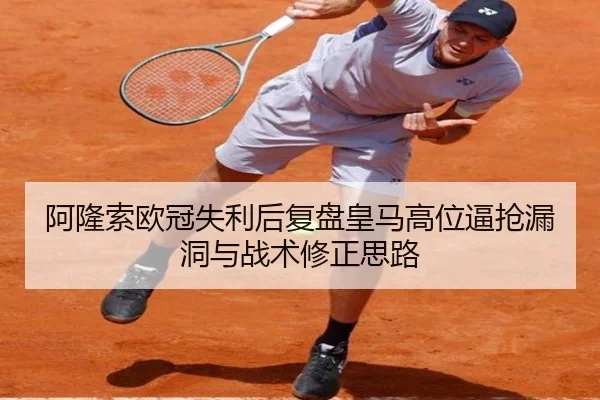 阿隆索欧冠失利后复盘皇马高位逼抢漏洞与战术修正思路（MK）